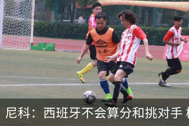 尼科：西班牙不会算分和挑对手 梅西的表现并不令我意外