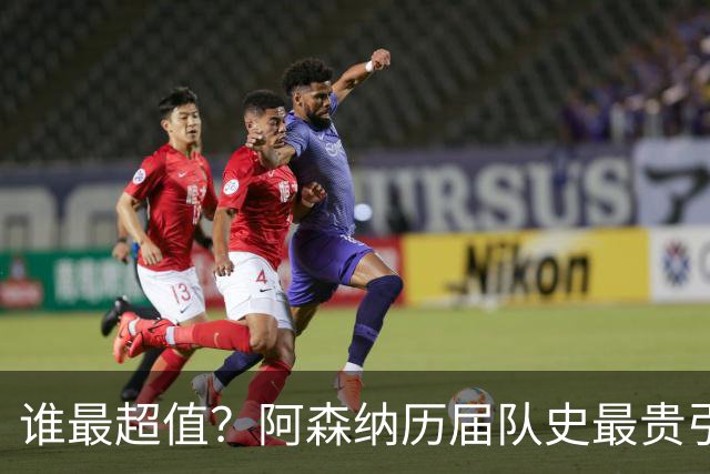 谁最超值？阿森纳历届队史最贵引援实力对比