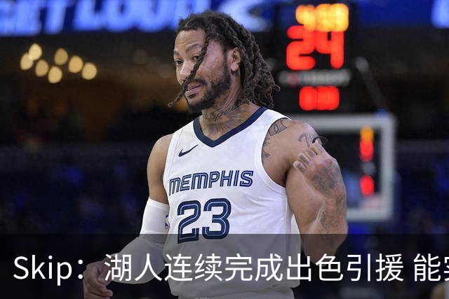 Skip：湖人连续完成出色引援 能实现这些全赖拒绝“詹跑跑”请求